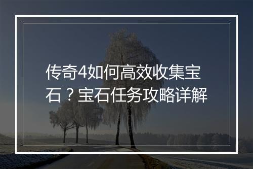 传奇4如何高效收集宝石？宝石任务攻略详解