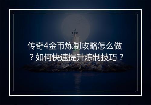 传奇4金币炼制攻略怎么做？如何快速提升炼制技巧？