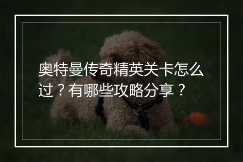 奥特曼传奇精英关卡怎么过？有哪些攻略分享？