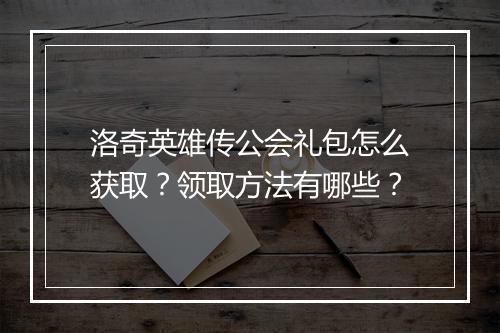 洛奇英雄传公会礼包怎么获取？领取方法有哪些？
