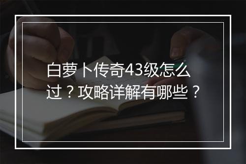 白萝卜传奇43级怎么过？攻略详解有哪些？