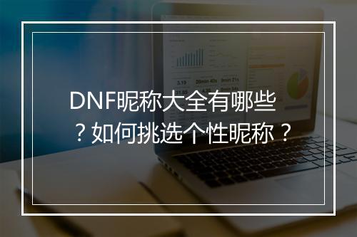 DNF昵称大全有哪些？如何挑选个性昵称？