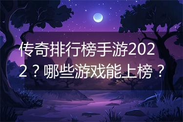 传奇排行榜手游2022？哪些游戏能上榜？