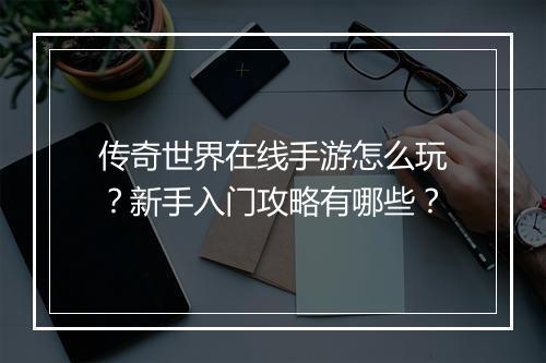 传奇世界在线手游怎么玩？新手入门攻略有哪些？