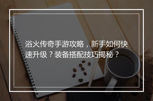浴火传奇手游攻略，新手如何快速升级？装备搭配技巧揭秘？