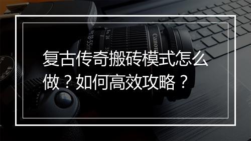 复古传奇搬砖模式怎么做？如何高效攻略？