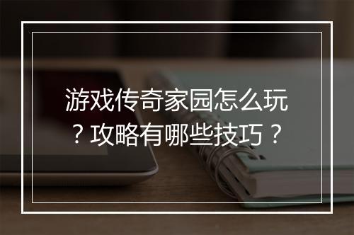 游戏传奇家园怎么玩？攻略有哪些技巧？