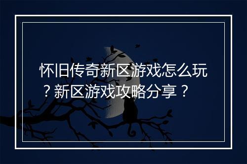 怀旧传奇新区游戏怎么玩？新区游戏攻略分享？
