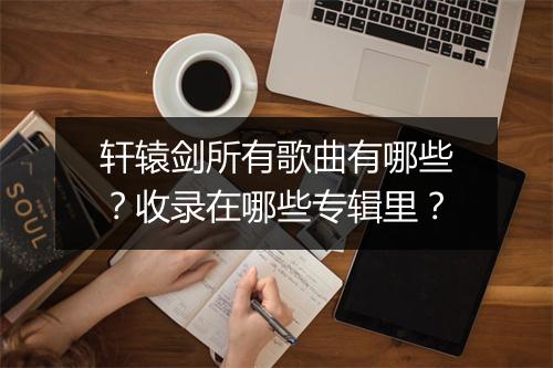 轩辕剑所有歌曲有哪些？收录在哪些专辑里？