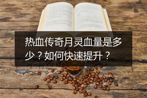 热血传奇月灵血量是多少？如何快速提升？