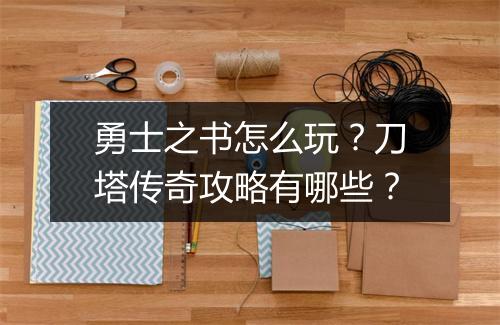 勇士之书怎么玩？刀塔传奇攻略有哪些？