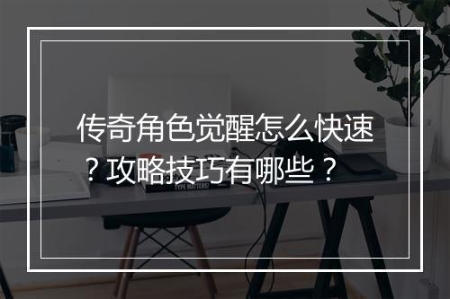 传奇角色觉醒怎么快速？攻略技巧有哪些？