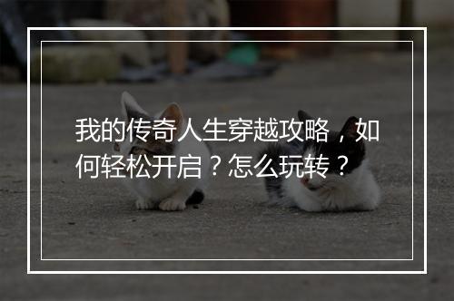 我的传奇人生穿越攻略，如何轻松开启？怎么玩转？