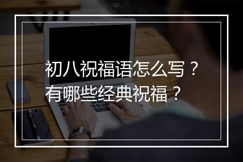 初八祝福语怎么写？有哪些经典祝福？