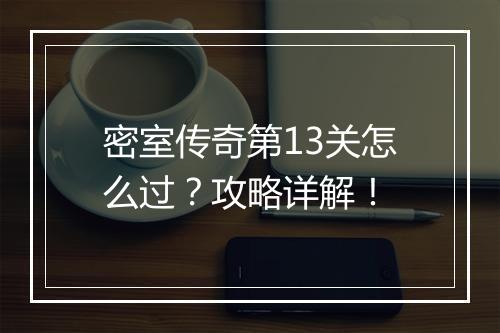 密室传奇第13关怎么过？攻略详解！