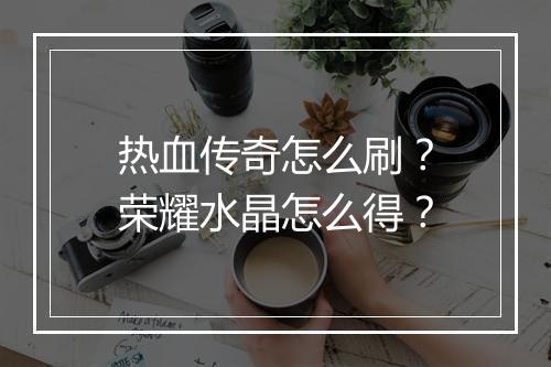 热血传奇怎么刷？荣耀水晶怎么得？