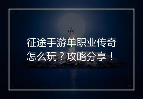 征途手游单职业传奇怎么玩？攻略分享！