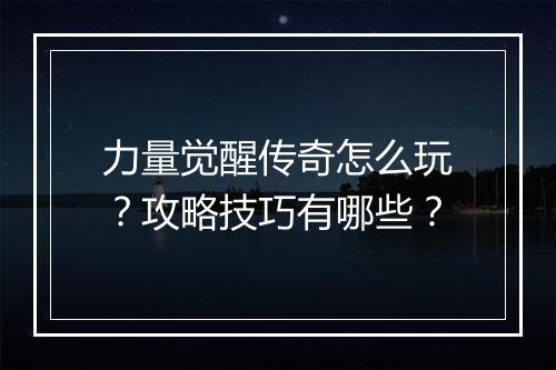 力量觉醒传奇怎么玩？攻略技巧有哪些？