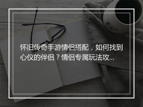 怀旧传奇手游情侣搭配，如何找到心仪的伴侣？情侣专属玩法攻略！