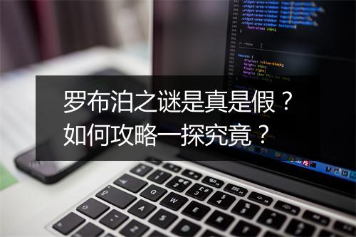 罗布泊之谜是真是假？如何攻略一探究竟？
