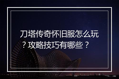 刀塔传奇怀旧服怎么玩？攻略技巧有哪些？
