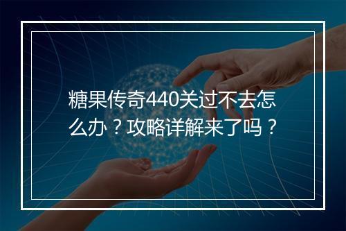 糖果传奇440关过不去怎么办？攻略详解来了吗？