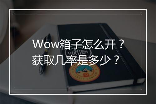 Wow箱子怎么开？获取几率是多少？
