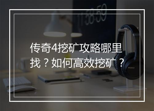 传奇4挖矿攻略哪里找？如何高效挖矿？