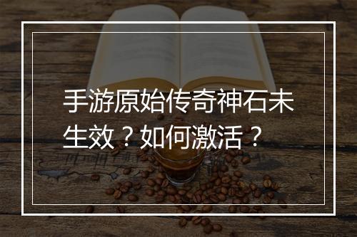 手游原始传奇神石未生效？如何激活？