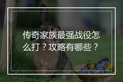 传奇家族最强战役怎么打？攻略有哪些？