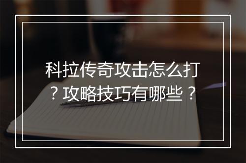 科拉传奇攻击怎么打？攻略技巧有哪些？