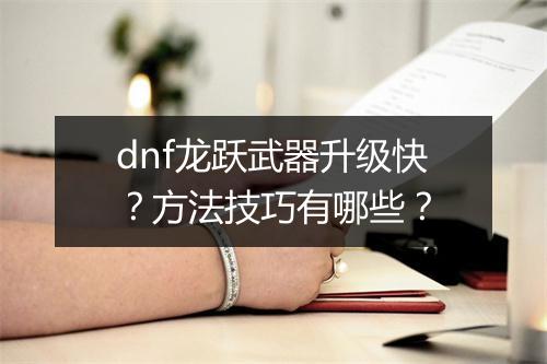 dnf龙跃武器升级快？方法技巧有哪些？