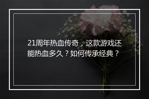 21周年热血传奇，这款游戏还能热血多久？如何传承经典？