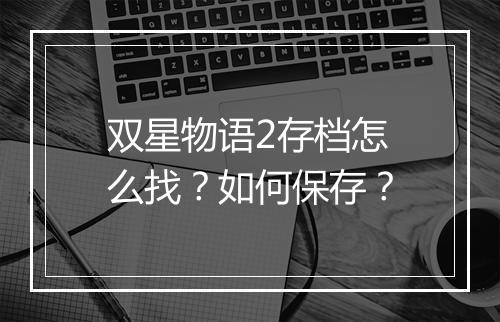 双星物语2存档怎么找？如何保存？
