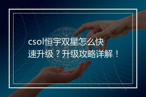 csol恒宇双星怎么快速升级？升级攻略详解！
