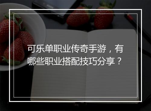 可乐单职业传奇手游，有哪些职业搭配技巧分享？