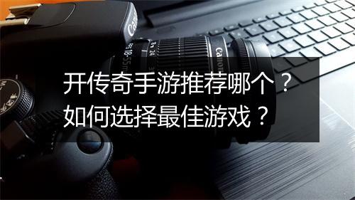 开传奇手游推荐哪个？如何选择最佳游戏？