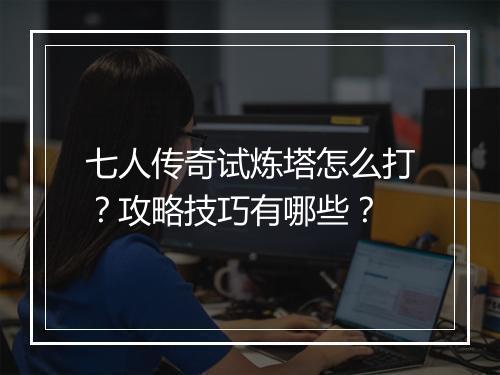 七人传奇试炼塔怎么打？攻略技巧有哪些？