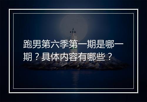 跑男第六季第一期是哪一期？具体内容有哪些？