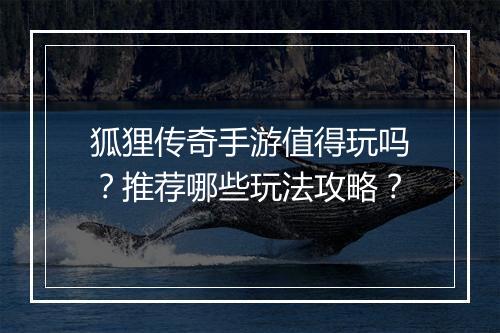 狐狸传奇手游值得玩吗？推荐哪些玩法攻略？