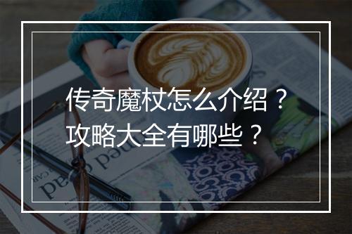 传奇魔杖怎么介绍？攻略大全有哪些？