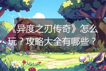 《异度之刃传奇》怎么玩？攻略大全有哪些？