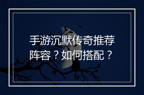手游沉默传奇推荐阵容？如何搭配？