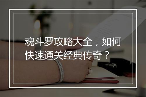 魂斗罗攻略大全，如何快速通关经典传奇？