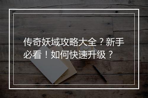 传奇妖域攻略大全？新手必看！如何快速升级？