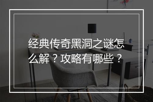 经典传奇黑洞之谜怎么解？攻略有哪些？