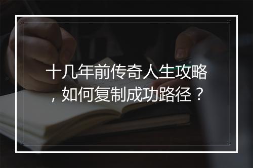 十几年前传奇人生攻略，如何复制成功路径？