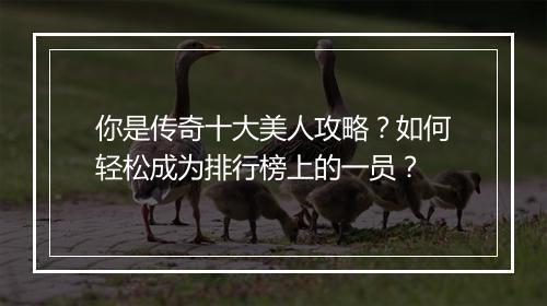 你是传奇十大美人攻略？如何轻松成为排行榜上的一员？