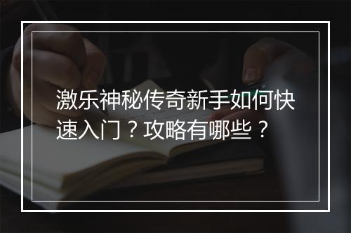 激乐神秘传奇新手如何快速入门？攻略有哪些？