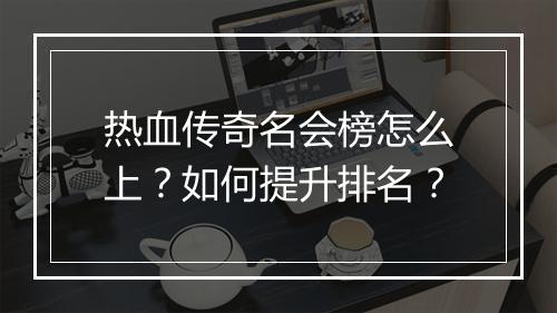 热血传奇名会榜怎么上？如何提升排名？